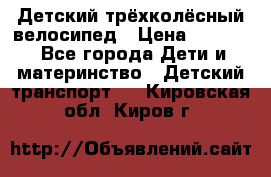 Детский трёхколёсный велосипед › Цена ­ 4 500 - Все города Дети и материнство » Детский транспорт   . Кировская обл.,Киров г.